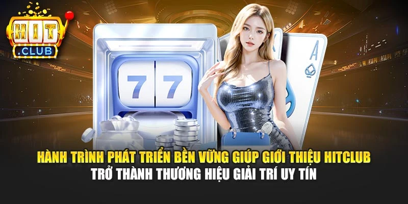 Hành trình phát triển bền vững giúp giới thiệu Hitclub trở thành thương hiệu giải trí uy tín