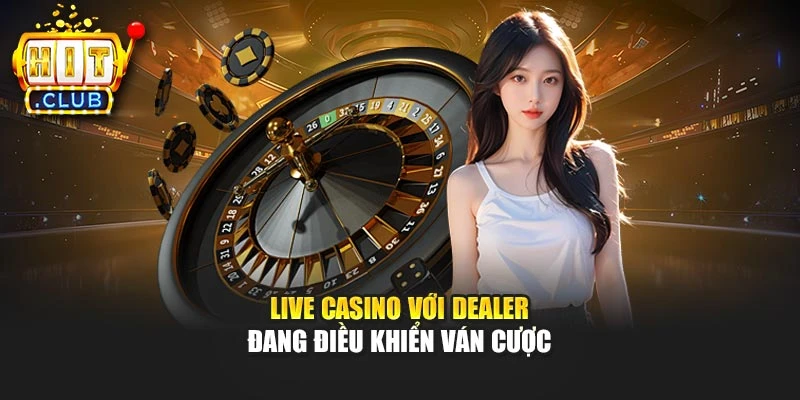 Live Casino với dealer đang điều khiển ván cược