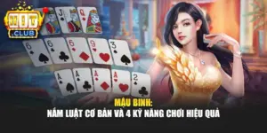 Mậu Binh: Nắm Luật Cơ Bản Và 4 Kỹ Năng Chơi Hiệu Quả