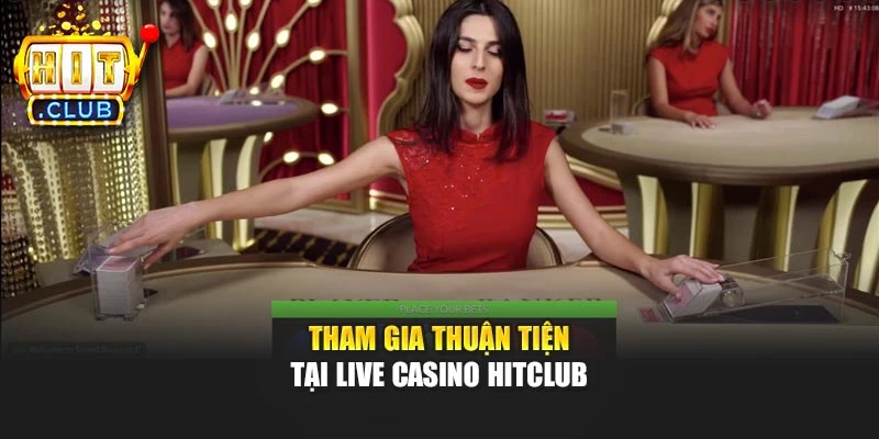 Tham gia thuận tiện tại Live Casino Hitclub