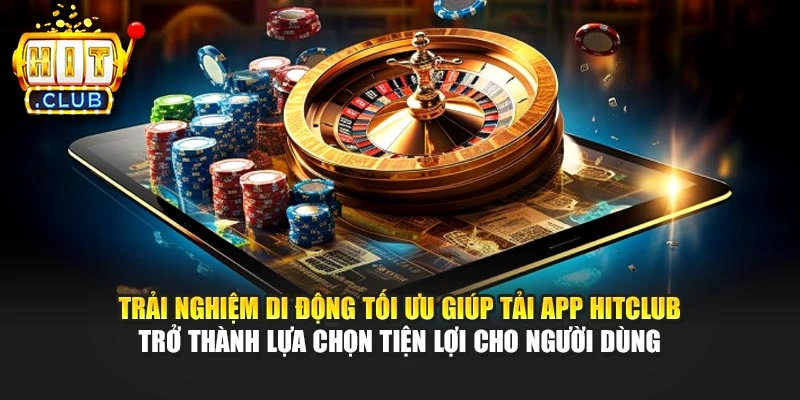 Trải nghiệm di động tối ưu giúp tải App Hitclub trở thành lựa chọn tiện lợi cho người dùng